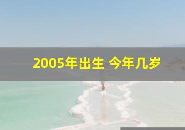 2005年出生 今年几岁